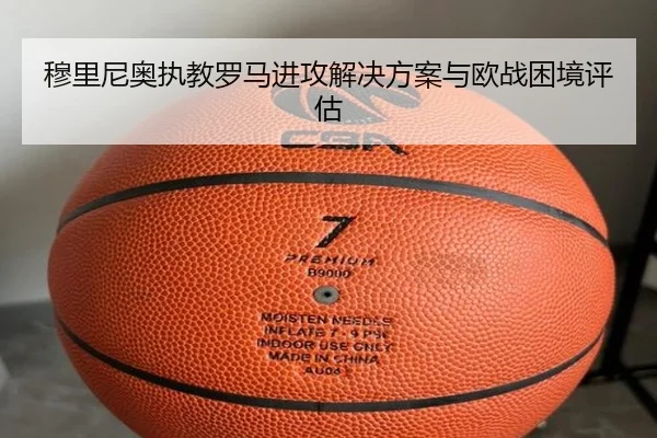 穆里尼奥执教罗马进攻解决方案与欧战困境评估